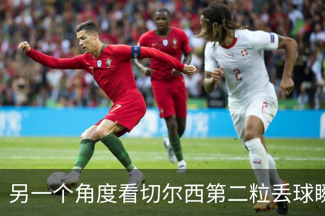 另一个角度看切尔西第二粒丢球瞬间，这防守怎么评价？