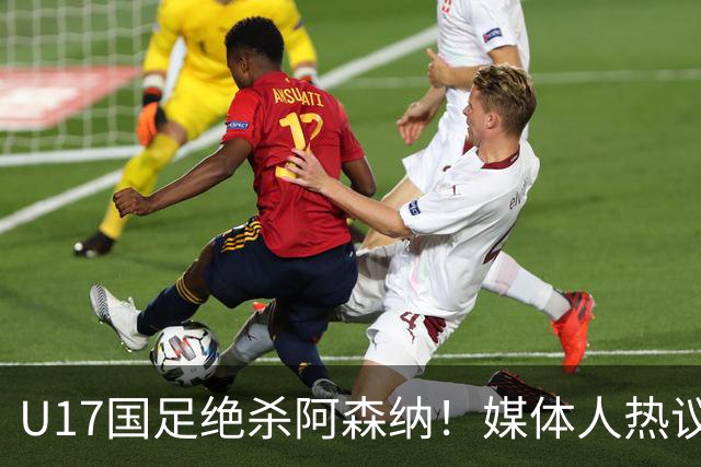 U17国足绝杀阿森纳！媒体人热议：赵松源被激活，邝兆镭没状态